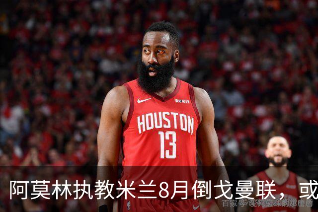 阿莫林执教米兰8月倒戈曼联，或为拉爵省千万！曼联锁定1.3亿收入